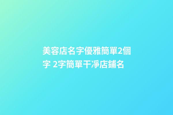美容店名字優雅簡單2個字 2字簡單干凈店鋪名-第1張-店鋪起名-玄機派